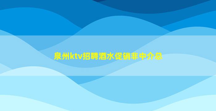 泉州ktv招聘酒水促销非中介总